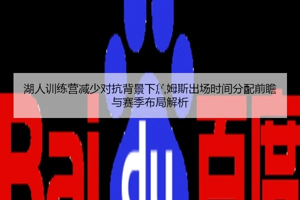 湖人训练营减少对抗背景下詹姆斯出场时间分配前瞻与赛季布局解析