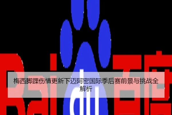 梅西脚踝伤情更新下迈阿密国际季后赛前景与挑战全解析